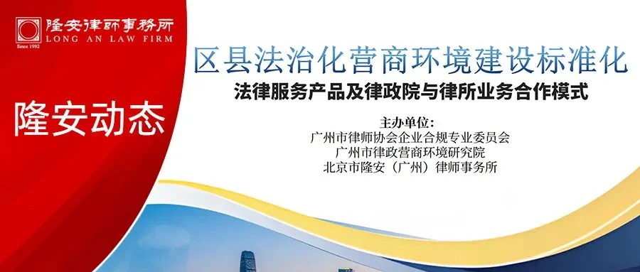 隆安动态丨“区县法治化营商环境建设标准化”法律服务产品专题研讨会在隆安广州成功举办