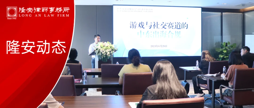 隆安动态丨隆安广州成功举办“游戏与社交赛道的中东出海合规”主题沙龙活动