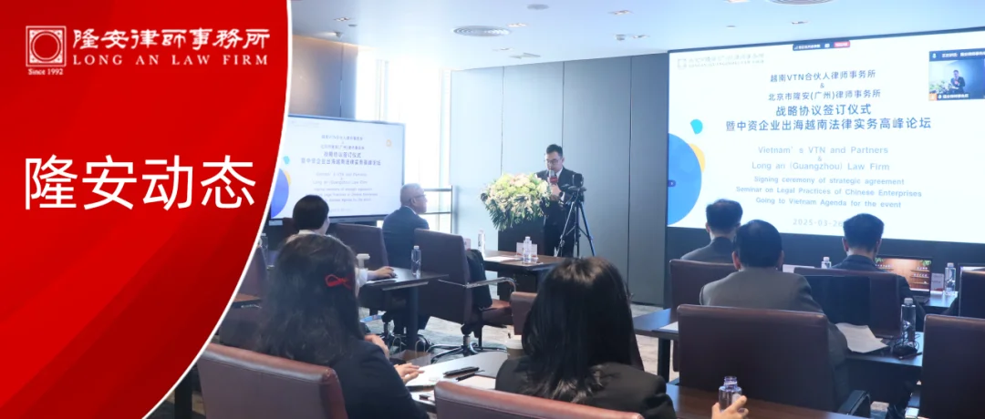 隆安动态丨隆安广州与越南VTN律所战略合作协议签约仪式暨中资企业出海越南法律实务高峰论坛圆满举办!