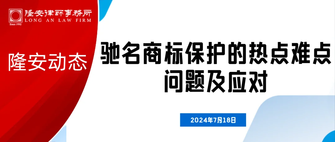 隆安动态丨“驰名商标保护的热点难点问题及应对”业务研讨会在隆安广州圆满举办